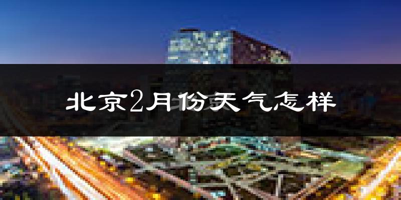 北京2月份天气如何?很冷吗?