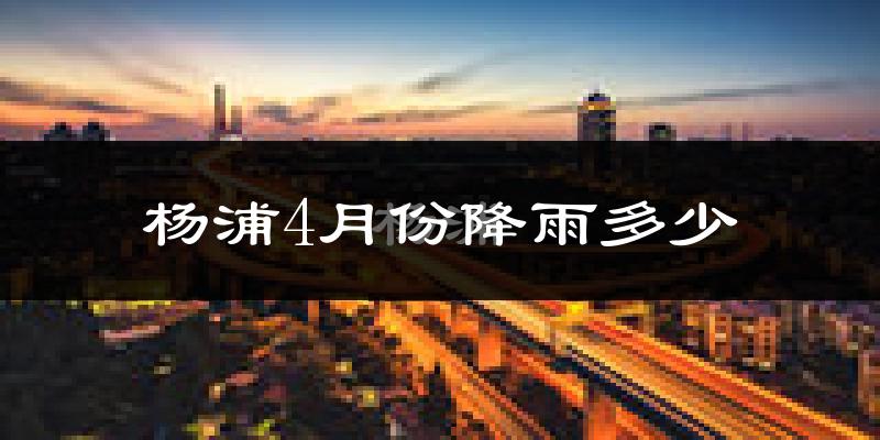 杨浦4月份降雨多少?