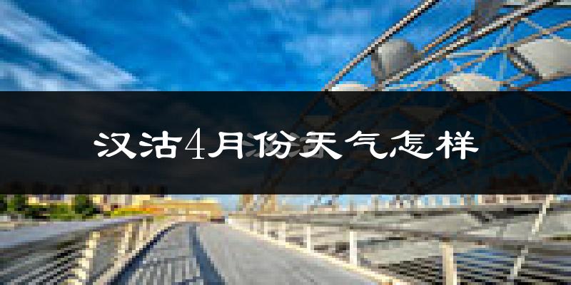汉沽4月份天气怎样?汉沽四月冷吗?