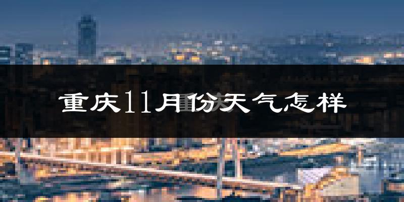 重庆11月份天气怎样?重庆十一月冷不冷?