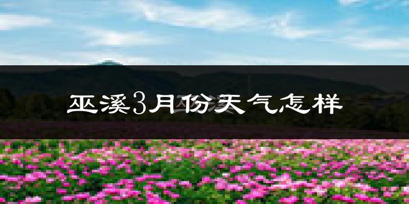 巫溪县3月份天气如何?冷吗?