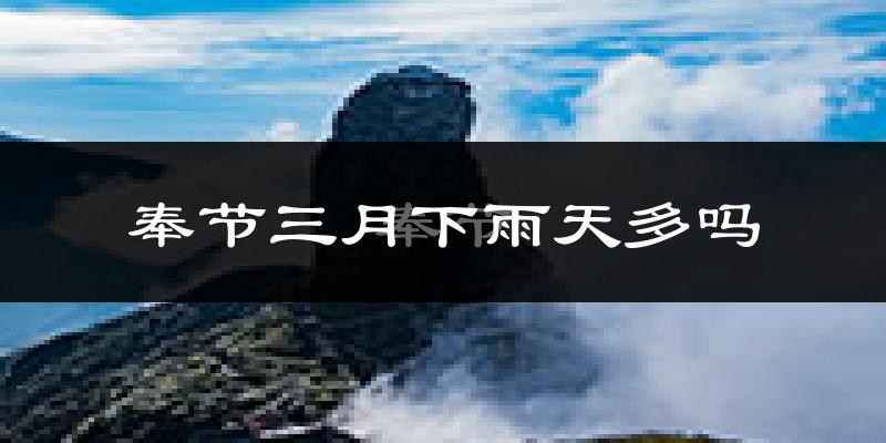 奉节三月下雨天多吗?奉节3月份降雨量多少?