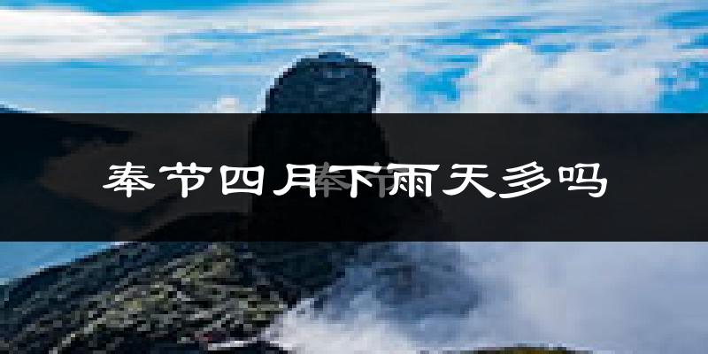 奉节四月下雨天多吗?奉节4月份降雨量多少?