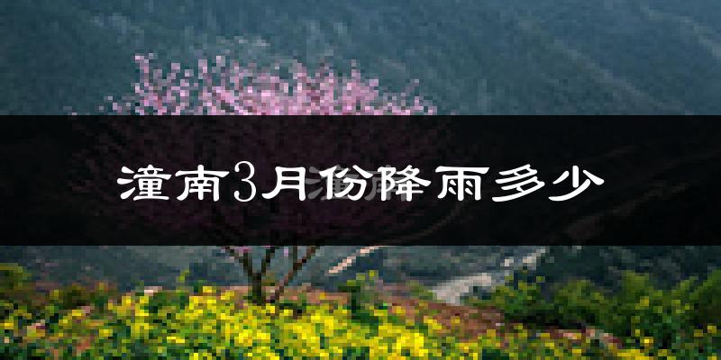 潼南3月份降雨多少?
