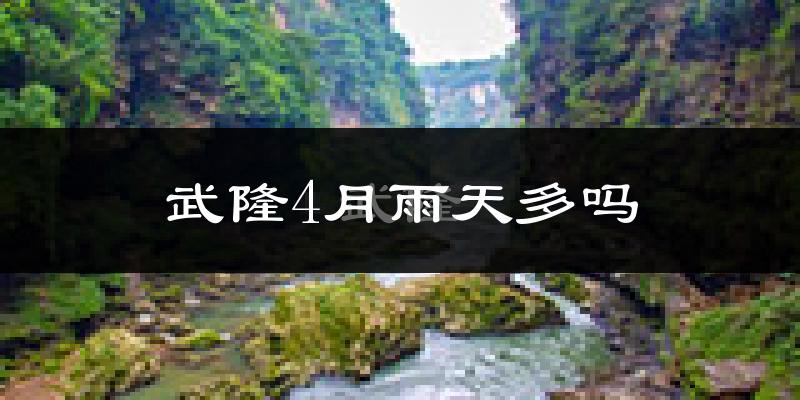 武隆4月雨天多吗?