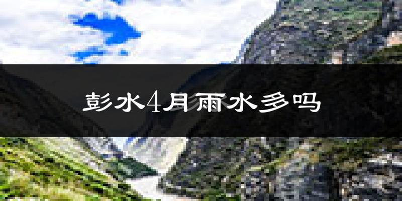 彭水4月雨水多吗?