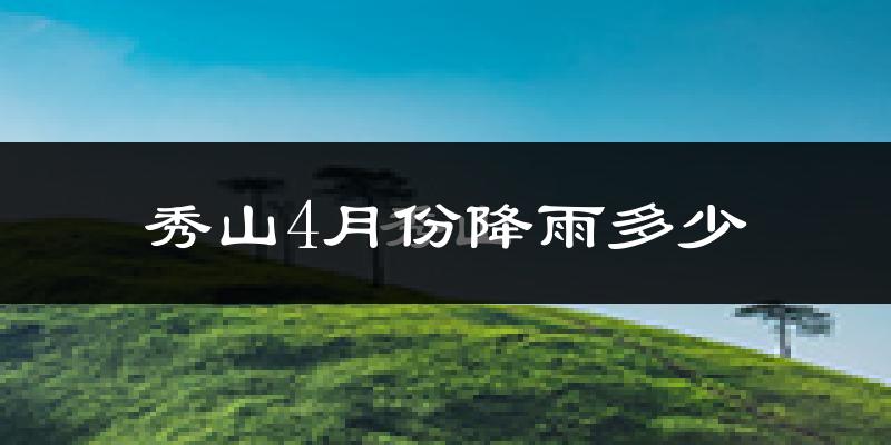 秀山4月份降雨多少?