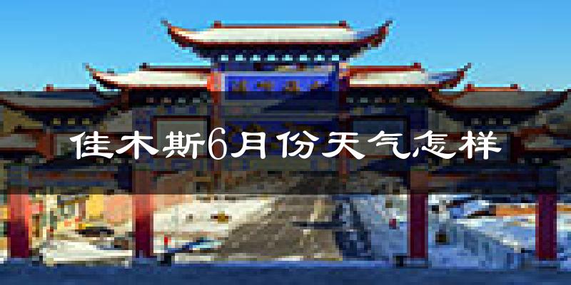 佳木斯6月份天气如何?很热吗?
