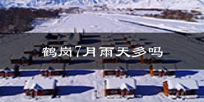 鹤岗7月雨天多吗?