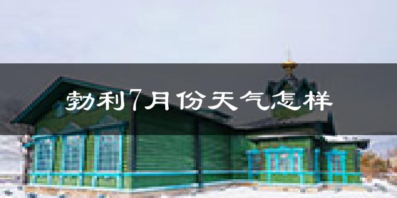 勃利7月份天气怎样?勃利七月热吗?