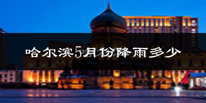 哈尔滨5月份降雨多少?