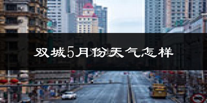 双城5月份天气怎样?双城五月冷吗?