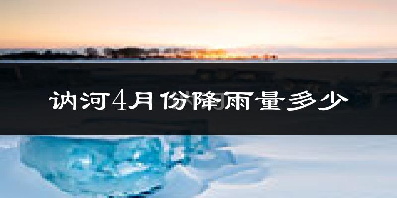 讷河4月份降雨量多少?讷河四月下雨多吗?