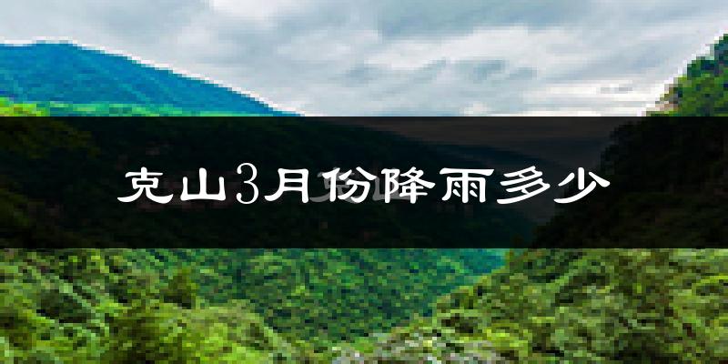 克山3月份降雨多少?