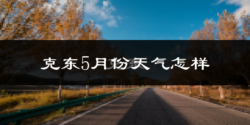 克东县5月份天气如何?很冷吗?
