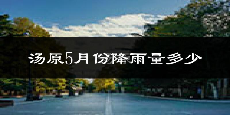 汤原5月份降雨量多少?汤原五月下雨多吗?