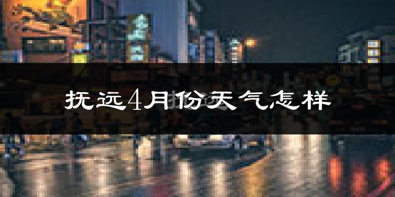 抚远市4月份天气如何?冷吗?