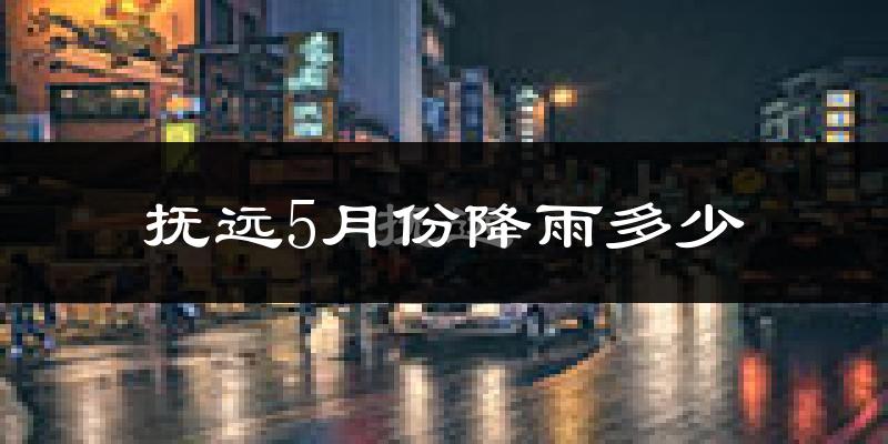 抚远5月份降雨多少?