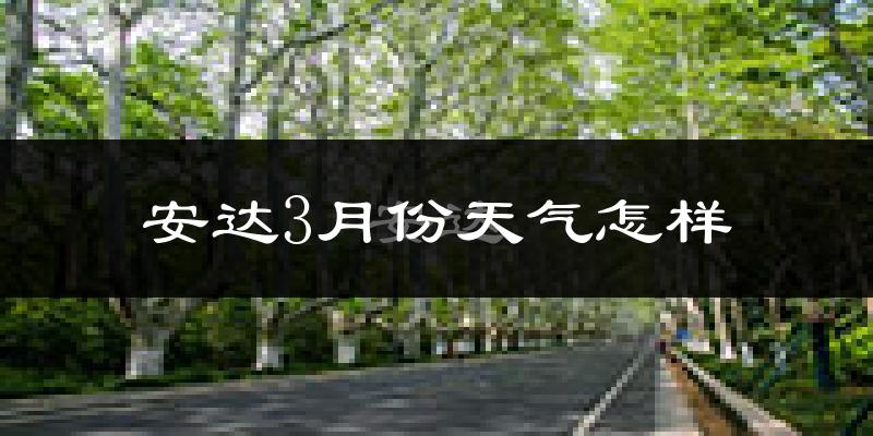安达市3月份天气如何?很冷吗?