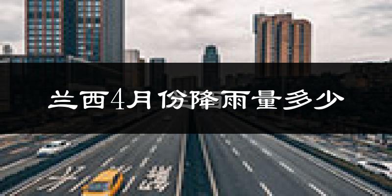 兰西4月份降雨量多少?兰西四月下雨多吗?