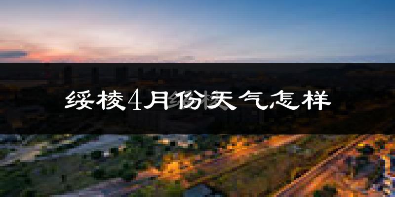 绥棱县4月份天气如何?冷吗?
