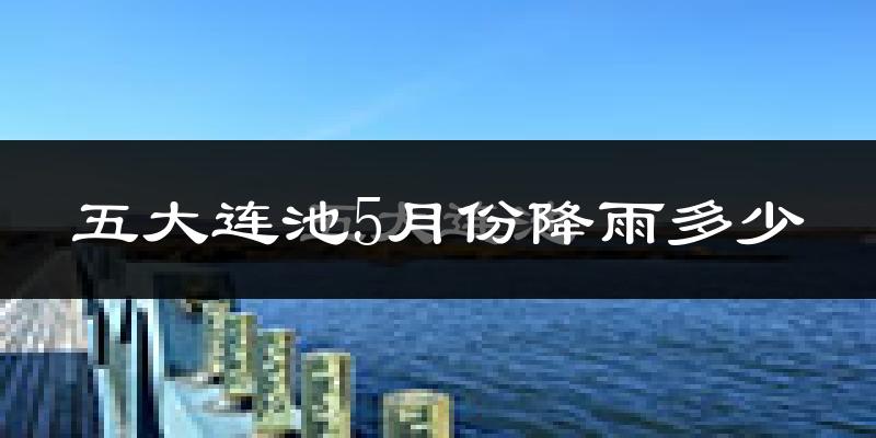 五大连池5月份降雨多少?