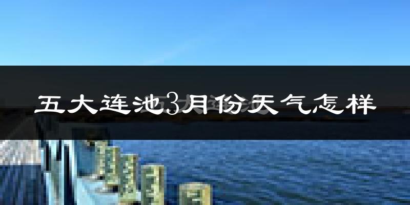 五大连池市3月份天气如何?很冷吗?