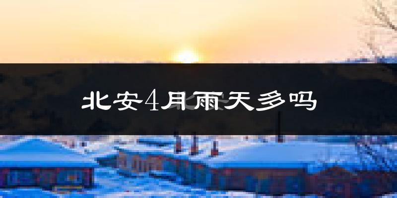 北安4月雨天多吗?