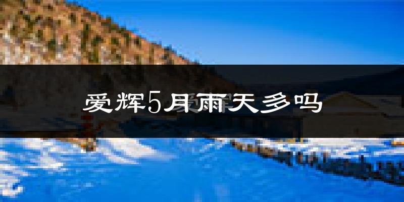 爱辉5月雨天多吗?