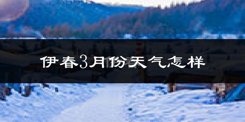 伊春市3月份天气如何?很冷吗?