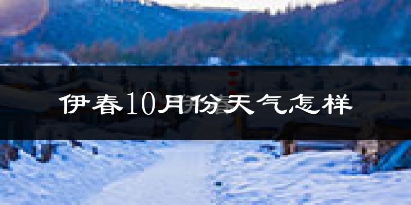 伊春10月份天气怎样?伊春十月冷吗?