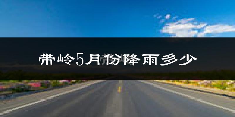 带岭5月份降雨多少?