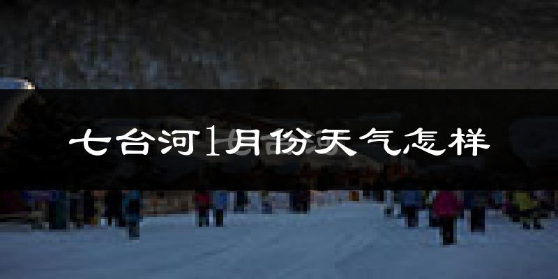 七台河市1月份天气如何?很冷吗?