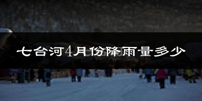 七台河4月份降雨量多少?七台河四月下雨多吗?