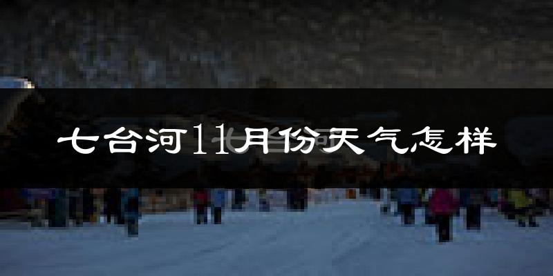 七台河11月份天气怎样?七台河十一月冷吗?