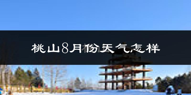 桃山8月份天气怎样?桃山八月热吗?