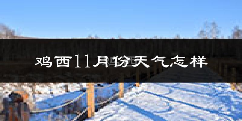 鸡西11月份天气怎样?鸡西十一月冷不冷?
