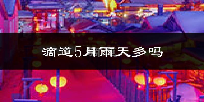 滴道5月雨天多吗?