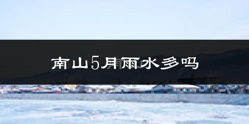 南山5月雨水多吗?