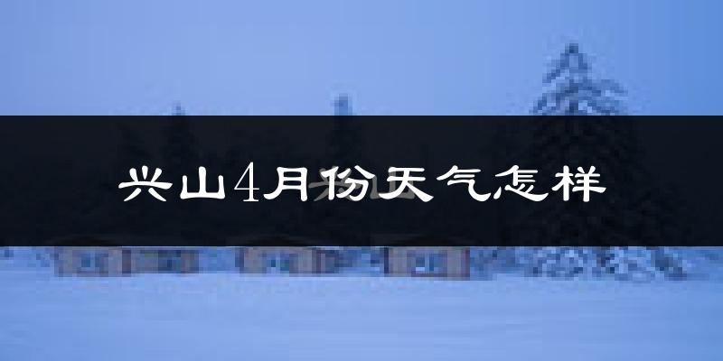 兴山4月份天气怎样?兴山四月冷吗?