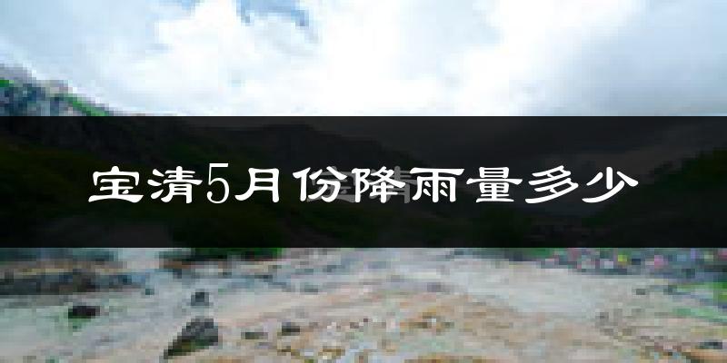 宝清5月份降雨量多少?宝清五月下雨多吗?