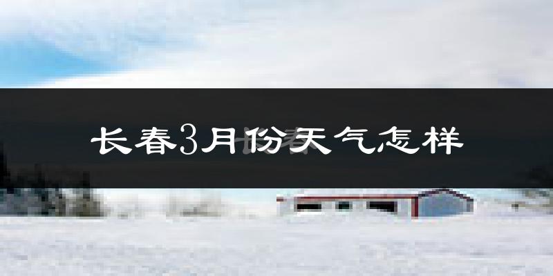 长春市3月份天气如何?还冷吗?