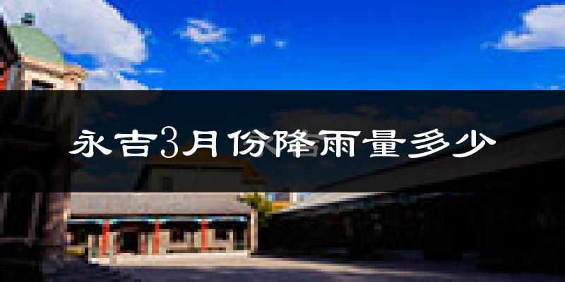 永吉3月份降雨量多少?永吉三月下雨多吗?