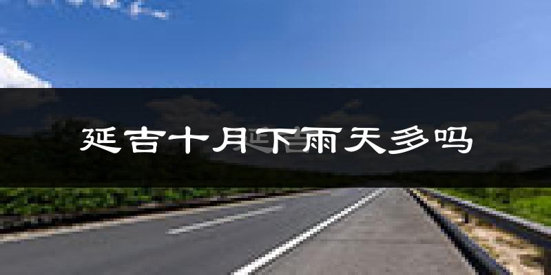 延吉十月下雨天多吗?延吉10月份降雨量多少?