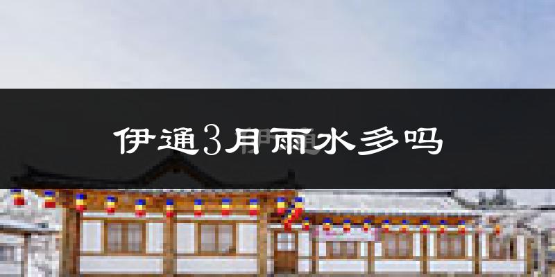 伊通3月雨水多吗?