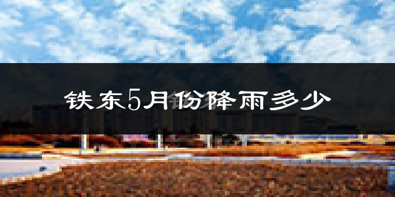 铁东5月份降雨多少?