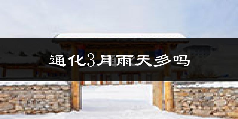 通化3月雨天多吗?