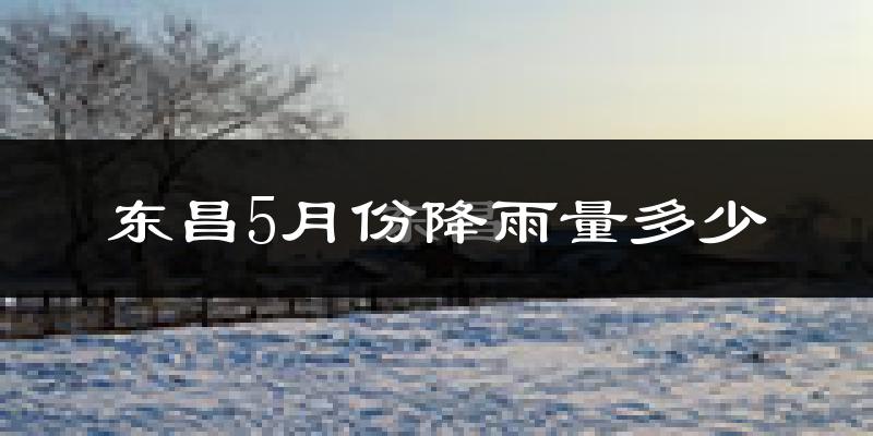 东昌5月份降雨量多少?东昌五月下雨多吗?