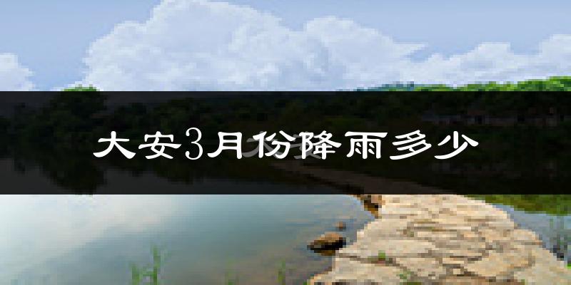 大安3月份降雨多少?