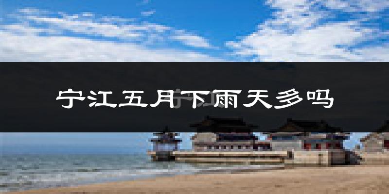 宁江五月下雨天多吗?宁江5月份降雨量多少?